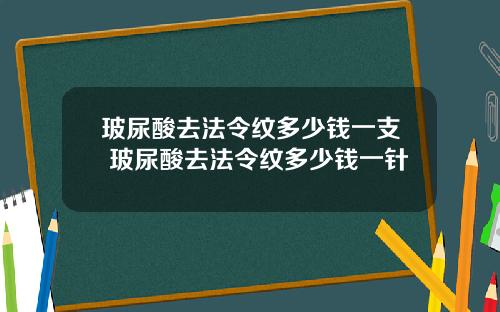 玻尿酸去法令纹多少钱一支 玻尿酸去法令纹多少钱一针