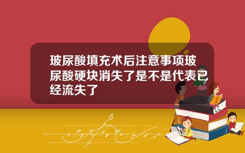 玻尿酸填充术后注意事项玻尿酸硬块消失了是不是代表已经流失了