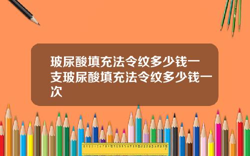 玻尿酸填充法令纹多少钱一支玻尿酸填充法令纹多少钱一次