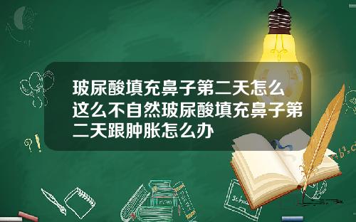 玻尿酸填充鼻子第二天怎么这么不自然玻尿酸填充鼻子第二天跟肿胀怎么办