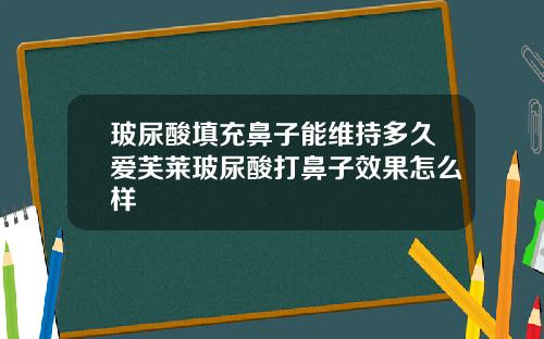 玻尿酸填充鼻子能维持多久爱芙莱玻尿酸打鼻子效果怎么样