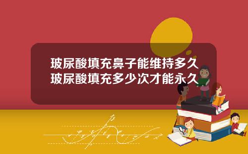 玻尿酸填充鼻子能维持多久玻尿酸填充多少次才能永久