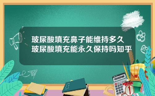 玻尿酸填充鼻子能维持多久玻尿酸填充能永久保持吗知乎