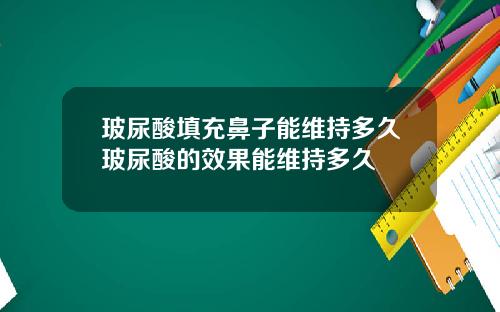 玻尿酸填充鼻子能维持多久玻尿酸的效果能维持多久