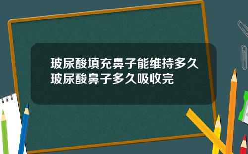 玻尿酸填充鼻子能维持多久玻尿酸鼻子多久吸收完
