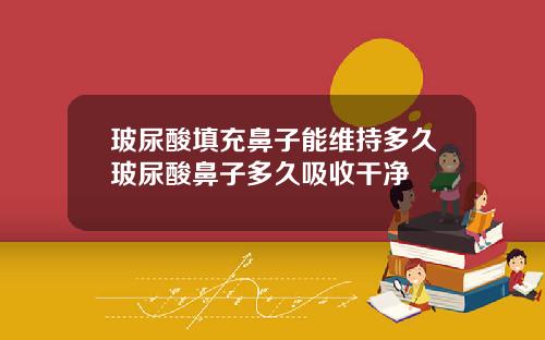 玻尿酸填充鼻子能维持多久玻尿酸鼻子多久吸收干净