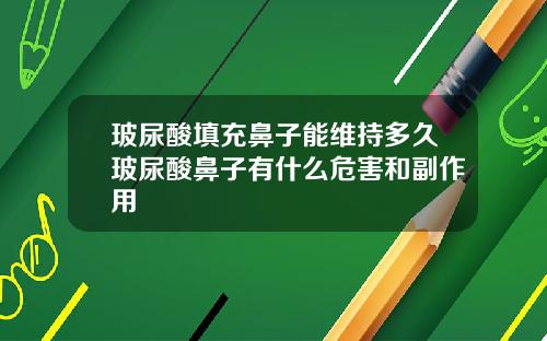玻尿酸填充鼻子能维持多久玻尿酸鼻子有什么危害和副作用