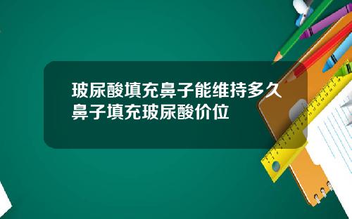 玻尿酸填充鼻子能维持多久鼻子填充玻尿酸价位