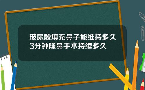 玻尿酸填充鼻子能维持多久3分钟隆鼻手术持续多久