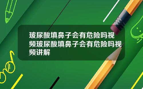 玻尿酸填鼻子会有危险吗视频玻尿酸填鼻子会有危险吗视频讲解