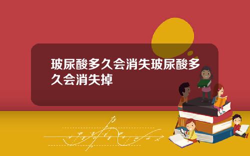 玻尿酸多久会消失玻尿酸多久会消失掉