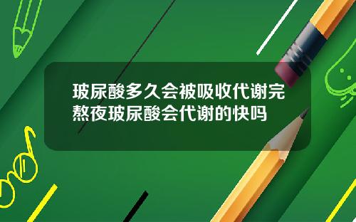 玻尿酸多久会被吸收代谢完熬夜玻尿酸会代谢的快吗