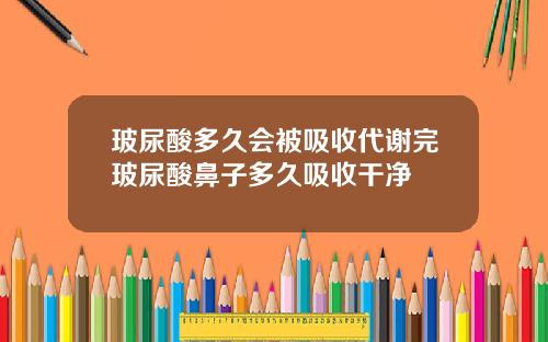 玻尿酸多久会被吸收代谢完玻尿酸鼻子多久吸收干净