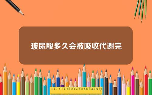 玻尿酸多久会被吸收代谢完