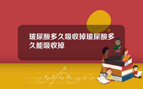 玻尿酸多久吸收掉玻尿酸多久能吸收掉