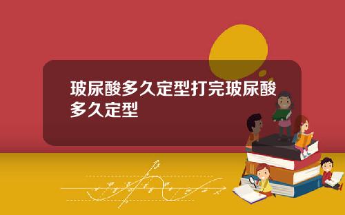 玻尿酸多久定型打完玻尿酸多久定型