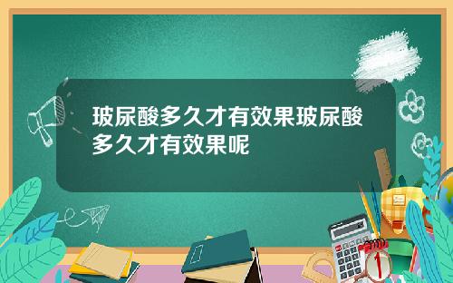 玻尿酸多久才有效果玻尿酸多久才有效果呢
