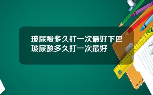 玻尿酸多久打一次最好下巴玻尿酸多久打一次最好