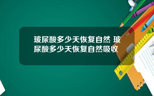 玻尿酸多少天恢复自然 玻尿酸多少天恢复自然吸收