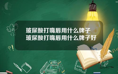 玻尿酸打嘴唇用什么牌子 玻尿酸打嘴唇用什么牌子好