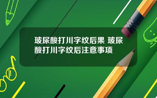 玻尿酸打川字纹后果 玻尿酸打川字纹后注意事项