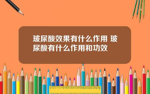 玻尿酸效果有什么作用 玻尿酸有什么作用和功效