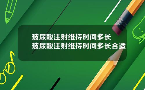 玻尿酸注射维持时间多长 玻尿酸注射维持时间多长合适