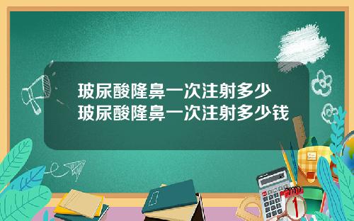 玻尿酸隆鼻一次注射多少 玻尿酸隆鼻一次注射多少钱