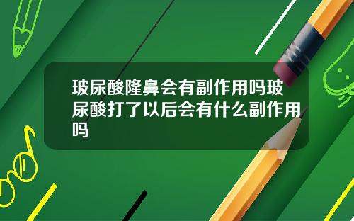 玻尿酸隆鼻会有副作用吗玻尿酸打了以后会有什么副作用吗