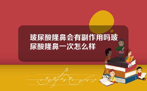 玻尿酸隆鼻会有副作用吗玻尿酸隆鼻一次怎么样