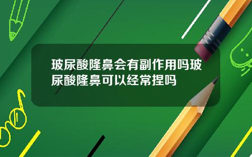 玻尿酸隆鼻会有副作用吗玻尿酸隆鼻可以经常捏吗