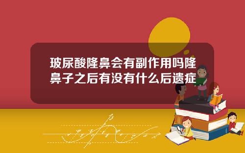 玻尿酸隆鼻会有副作用吗隆鼻子之后有没有什么后遗症