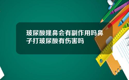 玻尿酸隆鼻会有副作用吗鼻子打玻尿酸有伤害吗