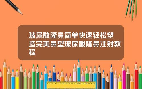 玻尿酸隆鼻简单快速轻松塑造完美鼻型玻尿酸隆鼻注射教程