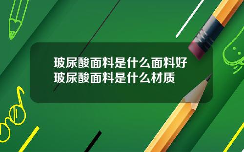 玻尿酸面料是什么面料好 玻尿酸面料是什么材质