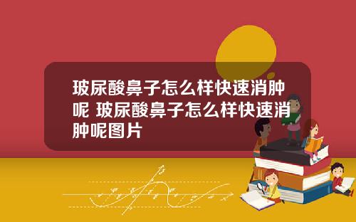 玻尿酸鼻子怎么样快速消肿呢 玻尿酸鼻子怎么样快速消肿呢图片