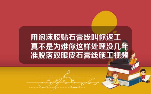 用泡沫胶贴石膏线叫你返工真不是为难你这样处理没几年准脱落双眼皮石膏线施工视频