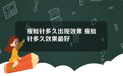 瘦脸针多久出现效果 瘦脸针多久效果最好