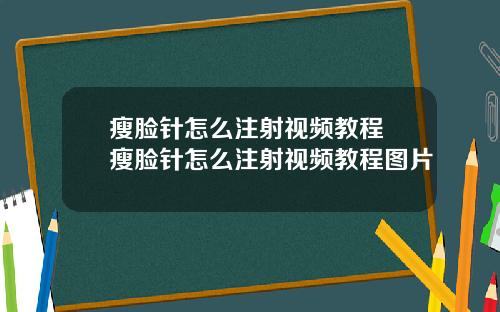 瘦脸针怎么注射视频教程 瘦脸针怎么注射视频教程图片