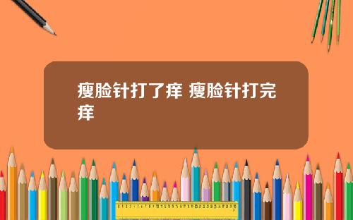 瘦脸针打了痒 瘦脸针打完痒