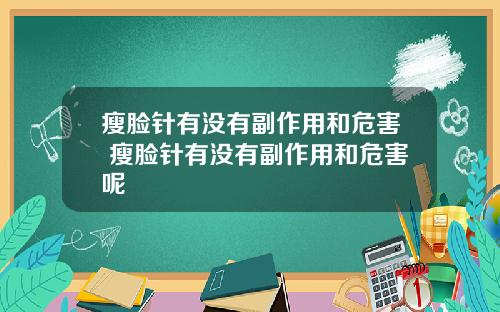 瘦脸针有没有副作用和危害 瘦脸针有没有副作用和危害呢