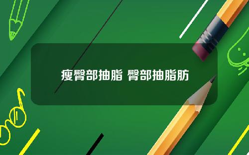 瘦臀部抽脂 臀部抽脂肪