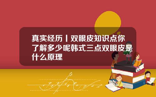 真实经历丨双眼皮知识点你了解多少呢韩式三点双眼皮是什么原理