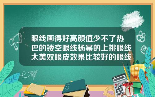 眼线画得好高颜值少不了热巴的镂空眼线杨幂的上挑眼线太美双眼皮效果比较好的眼线