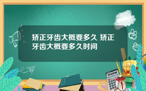 矫正牙齿大概要多久 矫正牙齿大概要多久时间