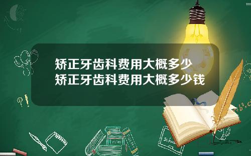 矫正牙齿科费用大概多少 矫正牙齿科费用大概多少钱