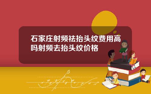 石家庄射频祛抬头纹费用高吗射频去抬头纹价格