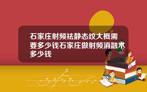 石家庄射频祛静态纹大概需要多少钱石家庄做射频消融术多少钱