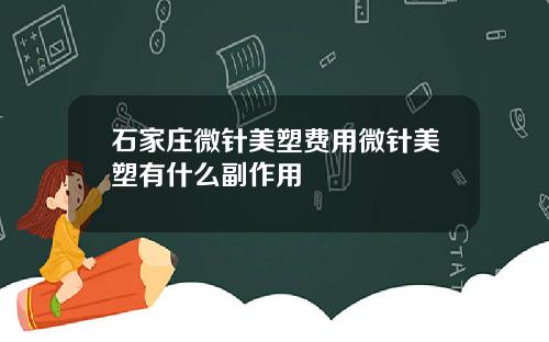 石家庄微针美塑费用微针美塑有什么副作用