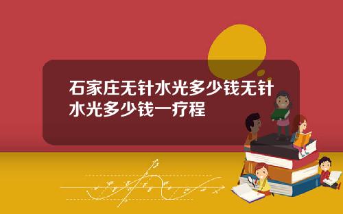 石家庄无针水光多少钱无针水光多少钱一疗程